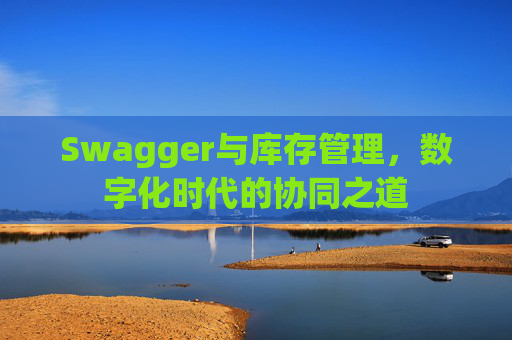 Swagger与库存管理，数字化时代的协同之道