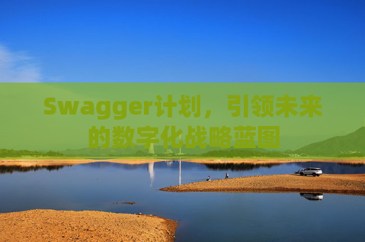 Swagger计划，引领未来的数字化战略蓝图